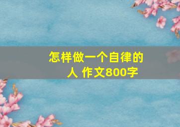 怎样做一个自律的人 作文800字